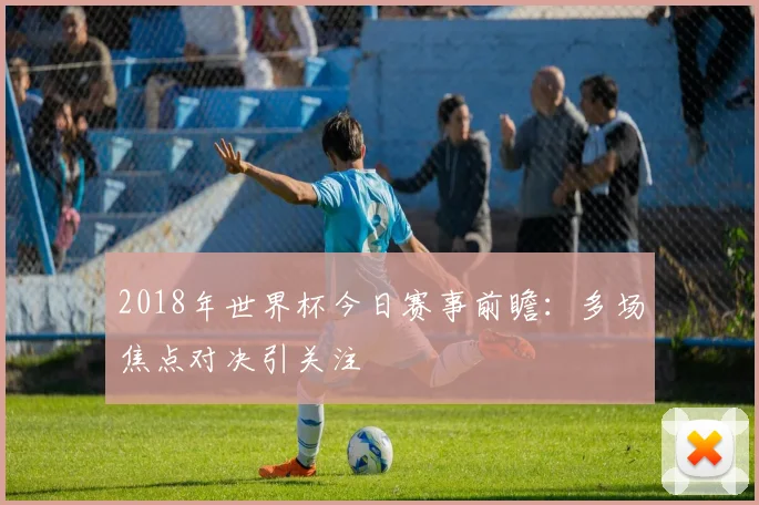 2018年世界杯今日赛事前瞻:多场焦点对决引关注