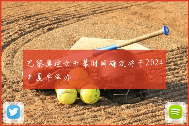 巴黎奥运会开幕时间确定将于2024年夏季举办