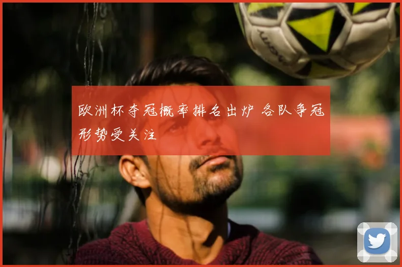 欧洲杯夺冠概率排名出炉 各队争冠形势受关注