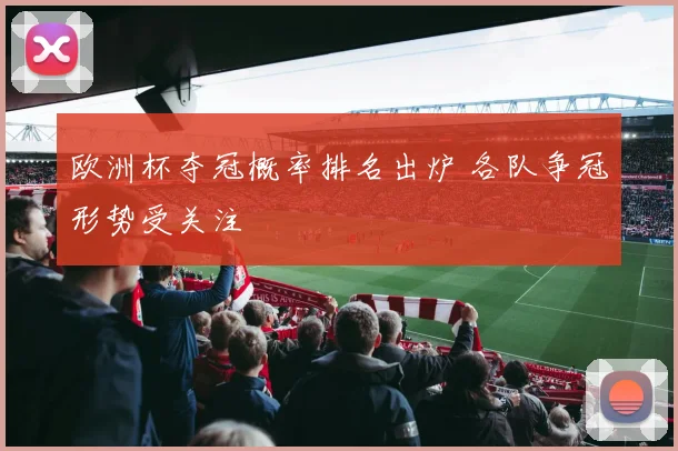 欧洲杯夺冠概率排名出炉 各队争冠形势受关注