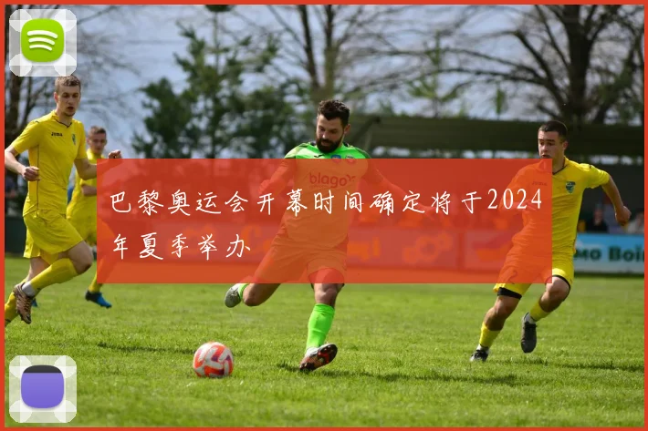巴黎奥运会开幕时间确定将于2024年夏季举办