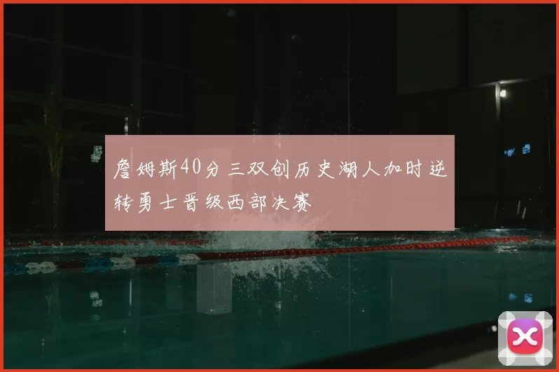 詹姆斯40分三双创历史湖人加时逆转勇士晋级西部决赛