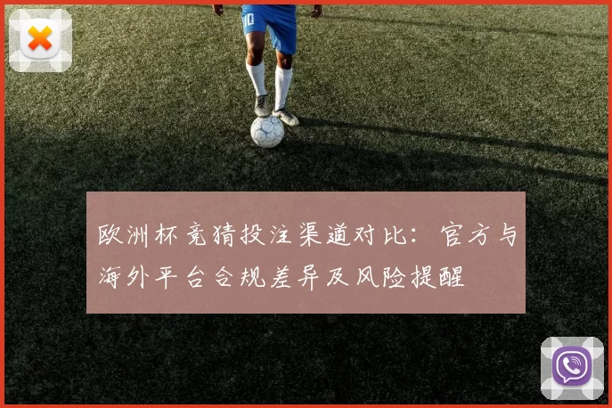 欧洲杯竞猜投注渠道对比：官方与海外平台合规差异及风险提醒