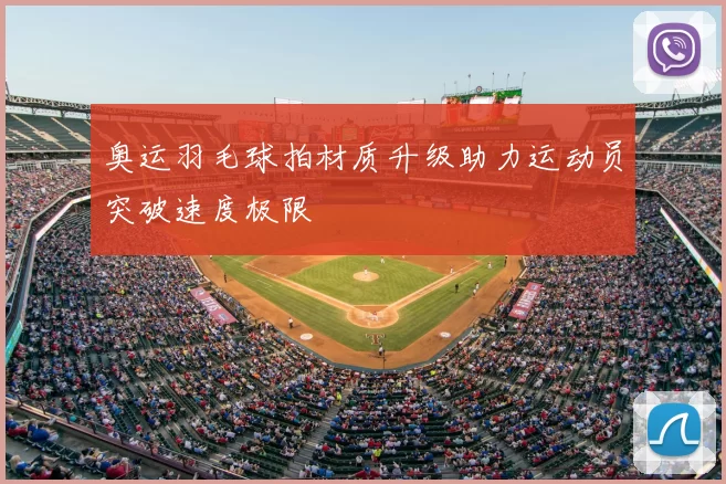 奥运羽毛球拍材质升级助力运动员突破速度极限