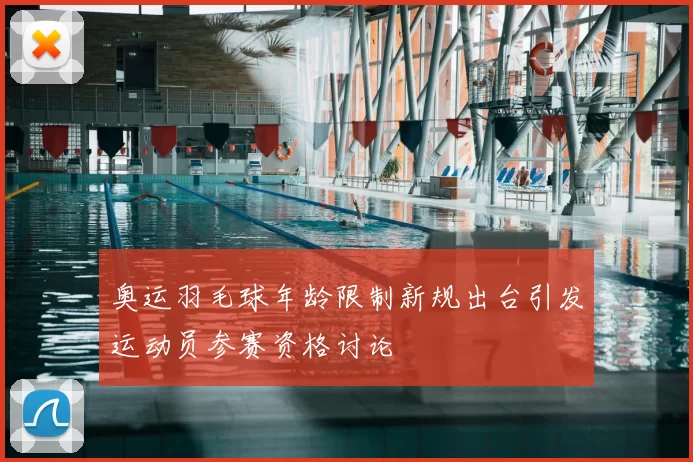 奥运羽毛球年龄限制新规出台引发运动员参赛资格讨论
