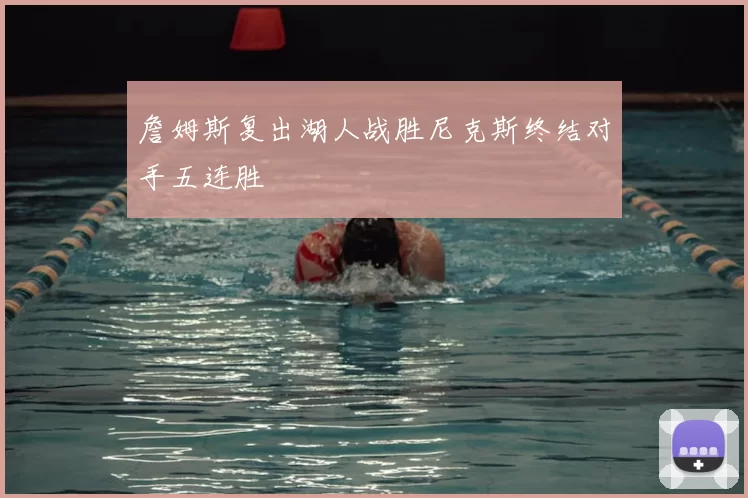 詹姆斯复出湖人战胜尼克斯终结对手五连胜