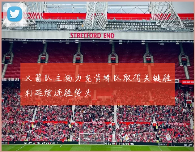 火箭队主场力克黄蜂队取得关键胜利延续连胜势头