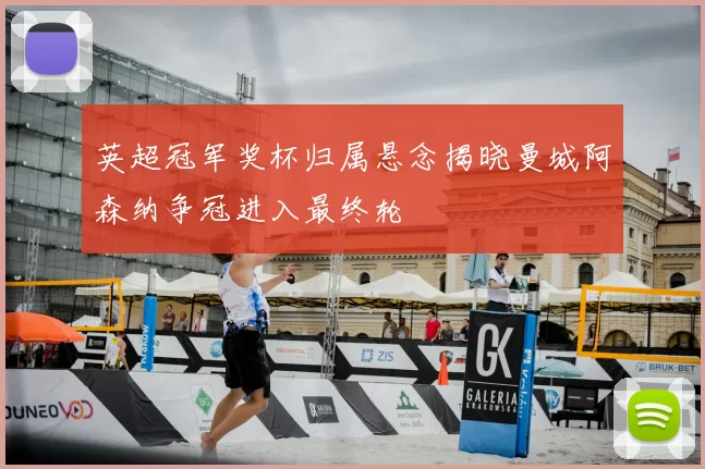 英超冠军奖杯归属悬念揭晓曼城阿森纳争冠进入最终轮