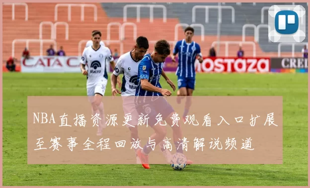 NBA直播资源更新免费观看入口扩展至赛事全程回放与高清解说频道