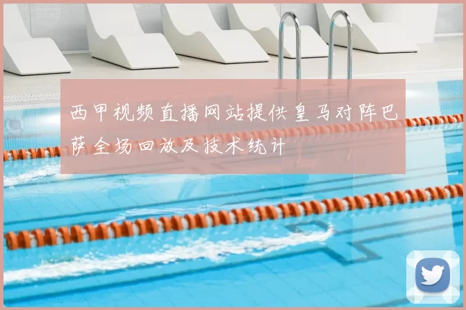 西甲视频直播网站提供皇马对阵巴萨全场回放及技术统计