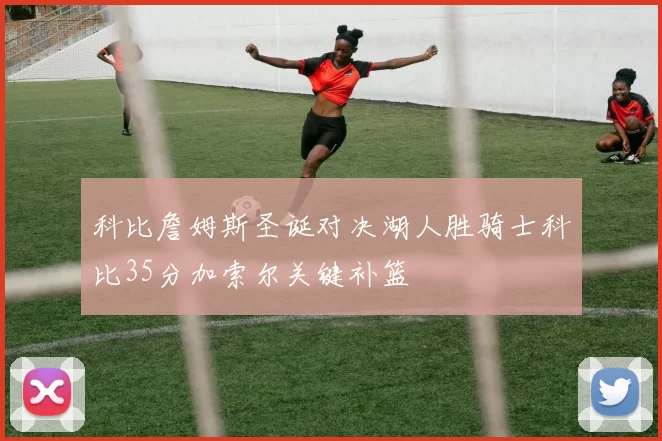 科比詹姆斯圣诞对决湖人胜骑士科比35分加索尔关键补篮