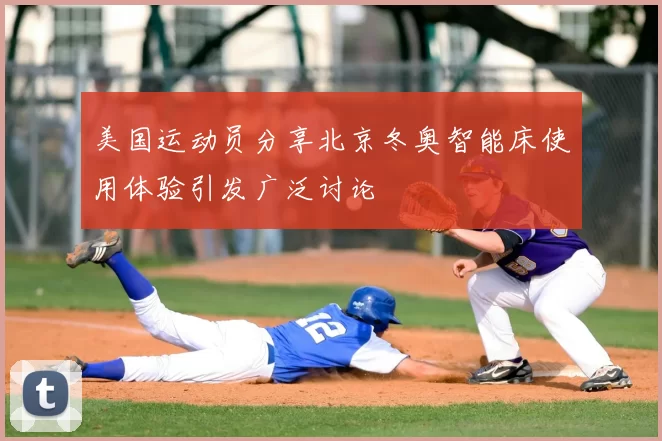 美国运动员分享北京冬奥智能床使用体验引发广泛讨论
