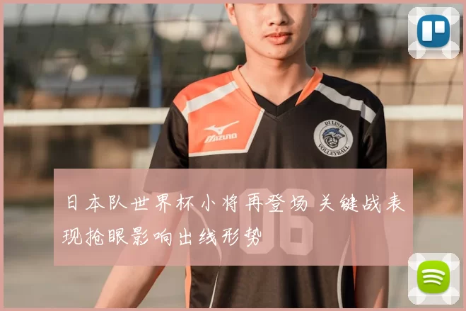 日本队世界杯小将再登场 关键战表现抢眼影响出线形势