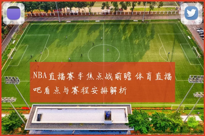 NBA直播赛季焦点战前瞻 体育直播吧看点与赛程安排解析
