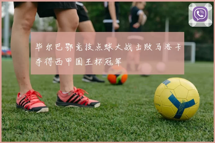 毕尔巴鄂竞技点球大战击败马洛卡夺得西甲国王杯冠军