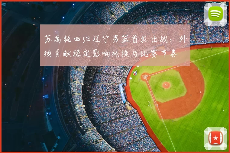 苏禹铭回归辽宁男篮首发出战，外线贡献稳定影响轮换与比赛节奏