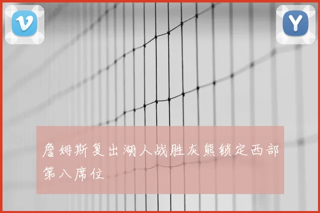 詹姆斯复出湖人战胜灰熊锁定西部第八席位