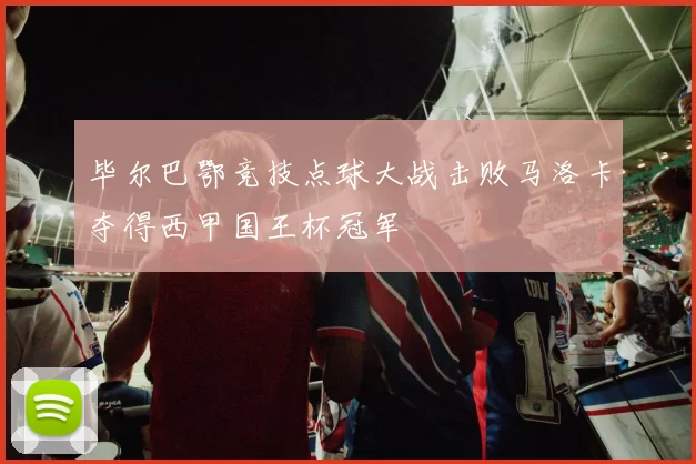 毕尔巴鄂竞技点球大战击败马洛卡夺得西甲国王杯冠军