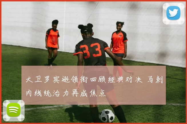 大卫罗宾逊领衔回顾经典对决 马刺内线统治力再成焦点