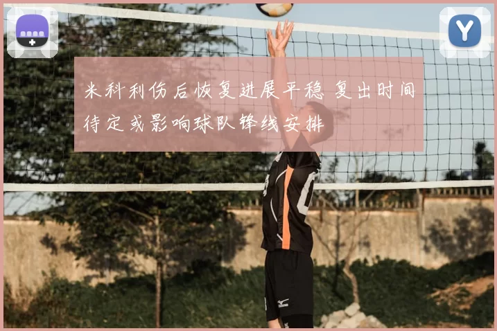 米科利伤后恢复进展平稳 复出时间待定或影响球队锋线安排