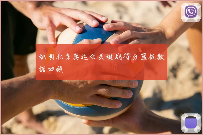 姚明北京奥运会关键战得分篮板数据回顾