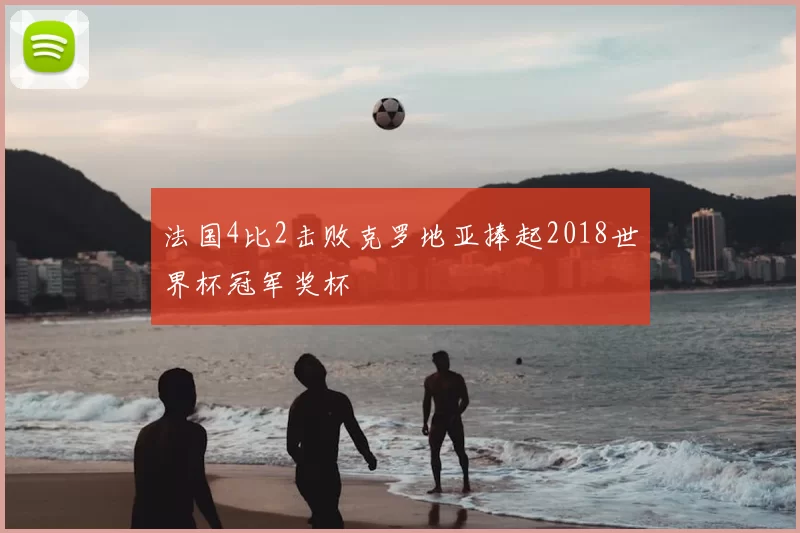 法国4比2击败克罗地亚捧起2018世界杯冠军奖杯