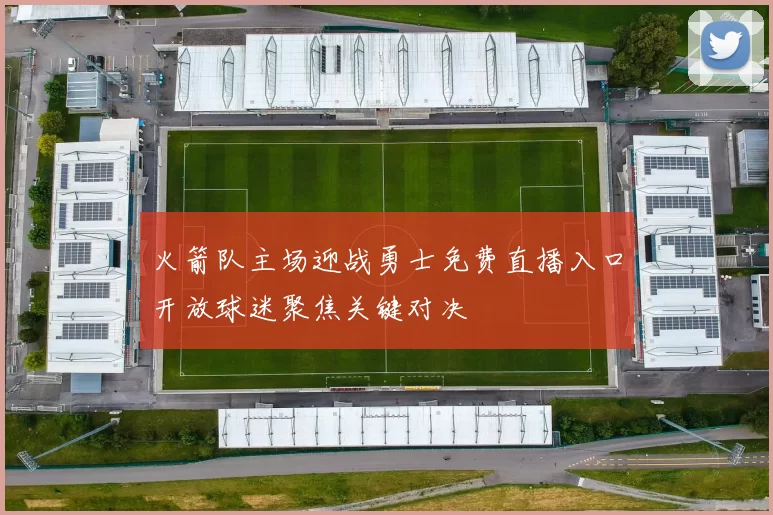 火箭队主场迎战勇士免费直播入口开放球迷聚焦关键对决