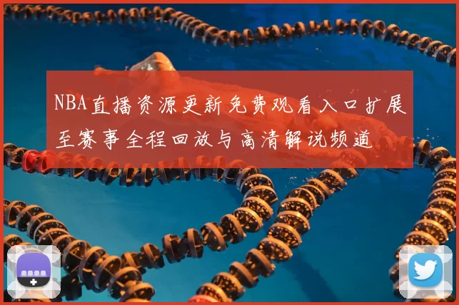 NBA直播资源更新免费观看入口扩展至赛事全程回放与高清解说频道