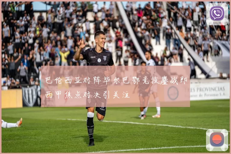 巴伦西亚对阵毕尔巴鄂竞技鏖战即西甲焦点对决引关注