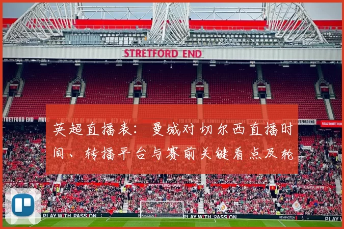 英超直播表：曼城对切尔西直播时间、转播平台与赛前关键看点及轮换影响